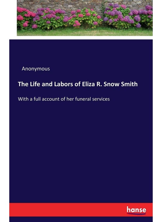 The Life and Labors of Eliza R. Snow Smith: With a full account of her funeral services