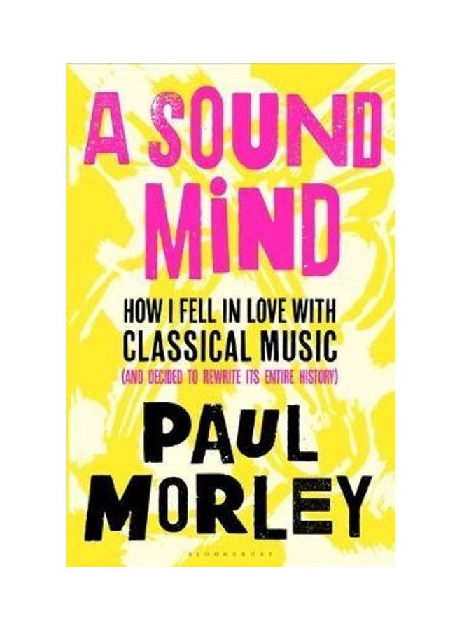 A Sound Mind: How I Fell In Love With Classical Music (And Decided To Rewrite Its Entire History)