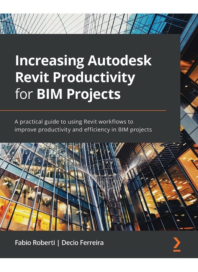Increasing Autodesk Revit Productivity for BIM Projects: A practical guide to using Revit workflows to improve productivity and efficiency in BIM projects 