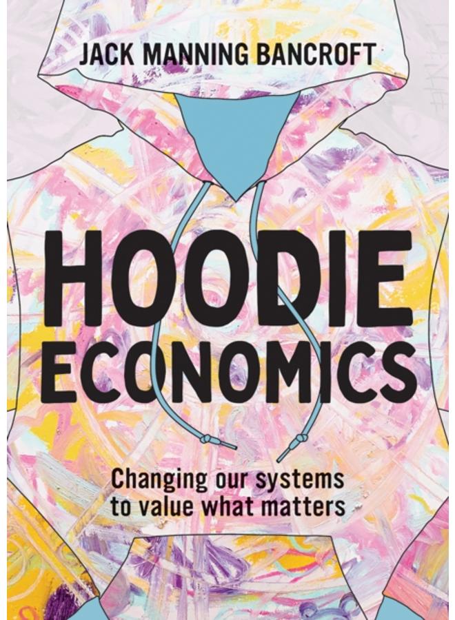 Hoodie Economics : Changing Our Systems to Value What Matters