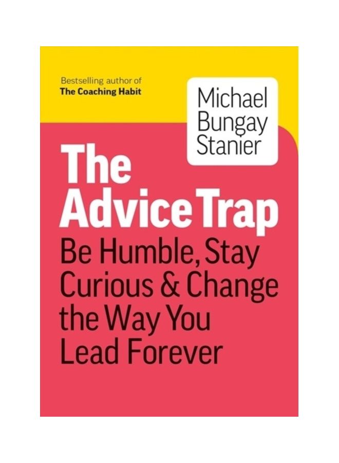 The Advice Trap: Be Humble, Stay Curious & Change The Way You Lead Forever