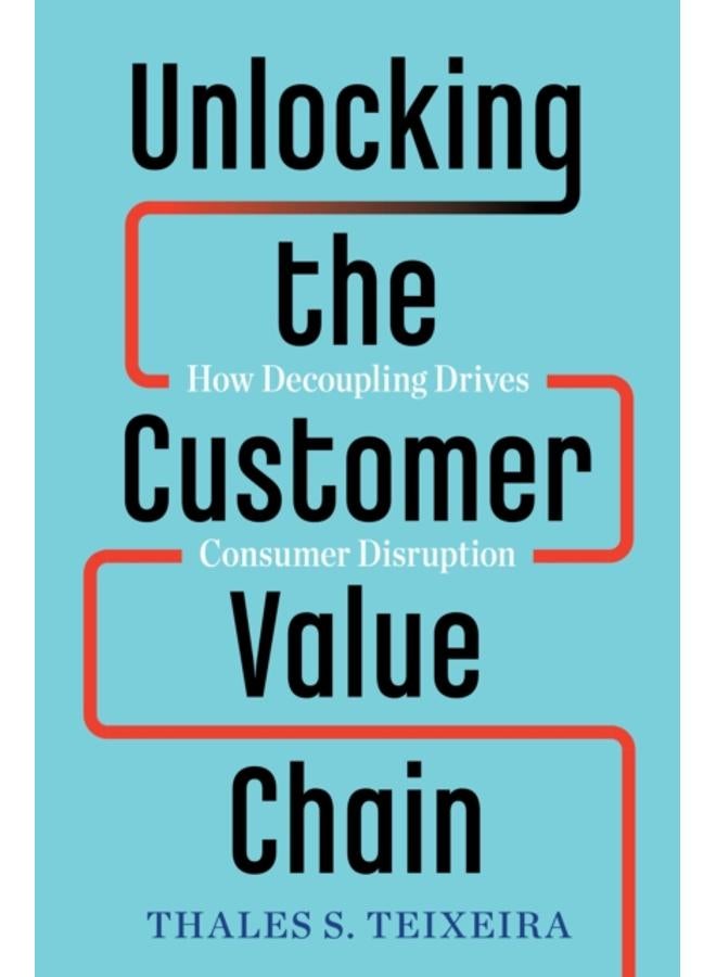 Unlocking the Customer Value Chain : How Decoupling Drives Consumer Disruption 