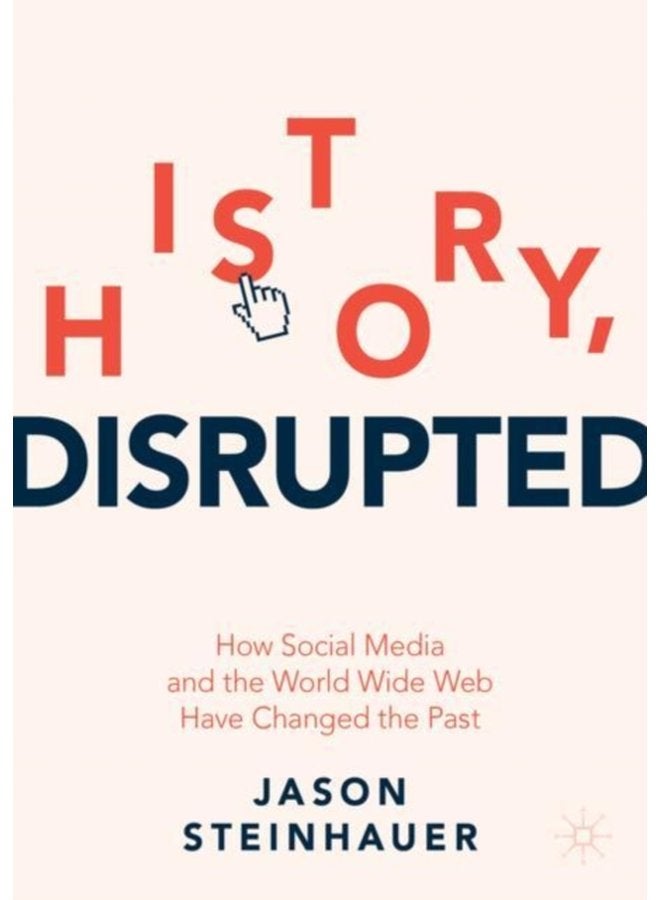 History Disrupted How Social Media and the World Wide Web Have Changed the Past - Paperback