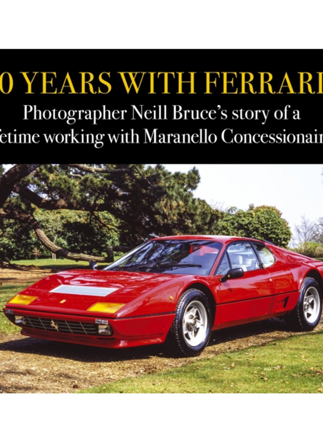 50 Years with Ferraris : Photographer Neill Bruce's story of a lifetime working with Maranello Concessionaires 