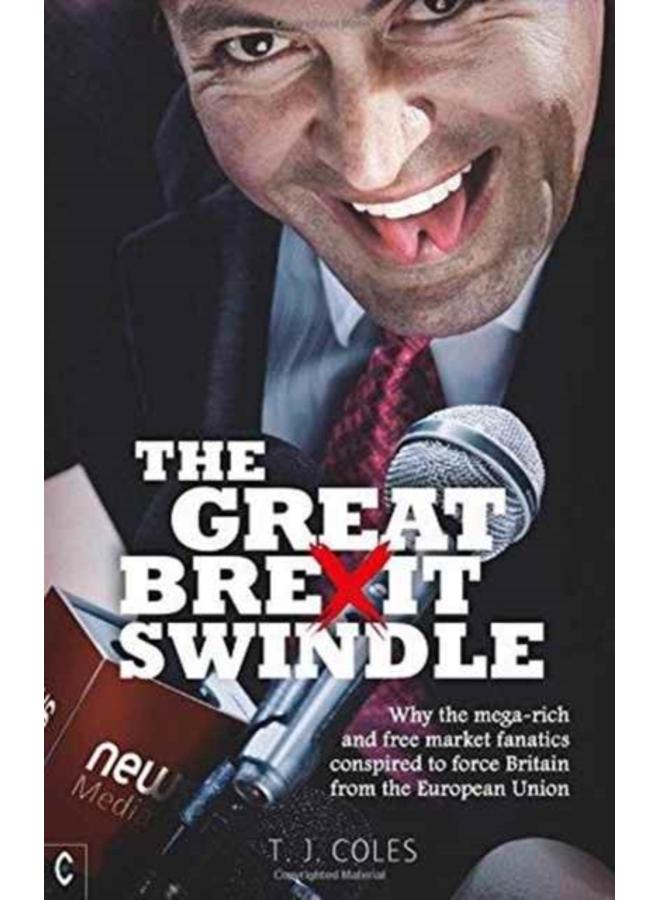 The Great Brexit Swindle : Why the Mega-Rich and Free Market Fanatics Conspired to Force Britain from the European Union 