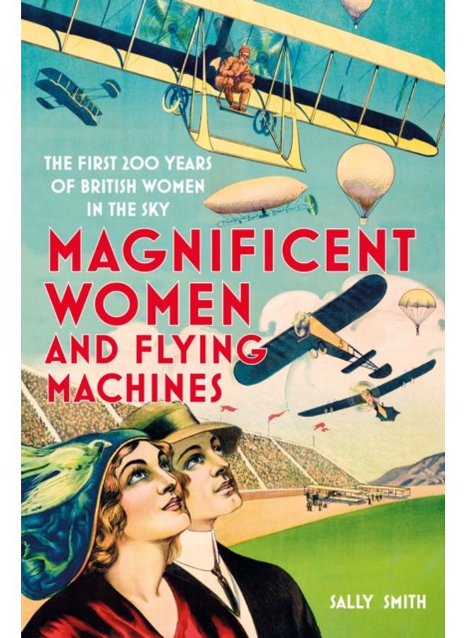 Magnificent Women and Flying Machines : The First 200 Years of British Women in the Sky 