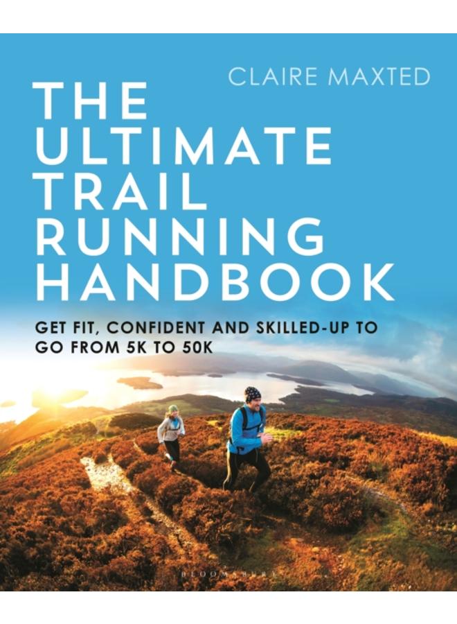 The Ultimate Trail Running Handbook : Get fit, confident and skilled-up to go from 5k to 50k 