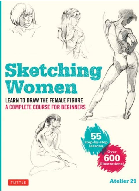 Sketching Women : Learn to Draw Lifelike Female Figures, A Complete Course for Beginners - over 600 illustrations