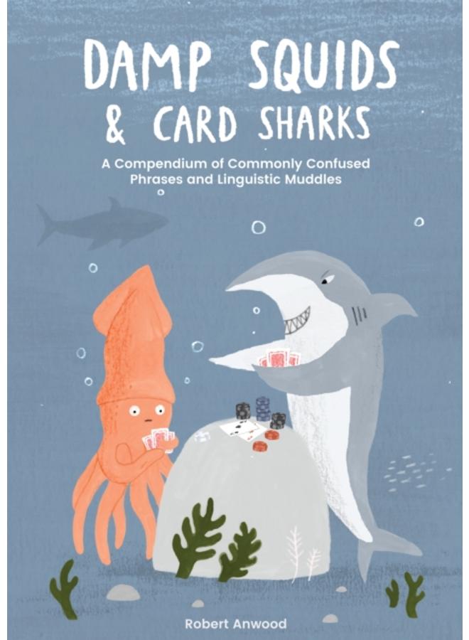 Damp Squids and Card Sharks : A Compendium of Commonly Confused Phrases and Linguistic Muddles