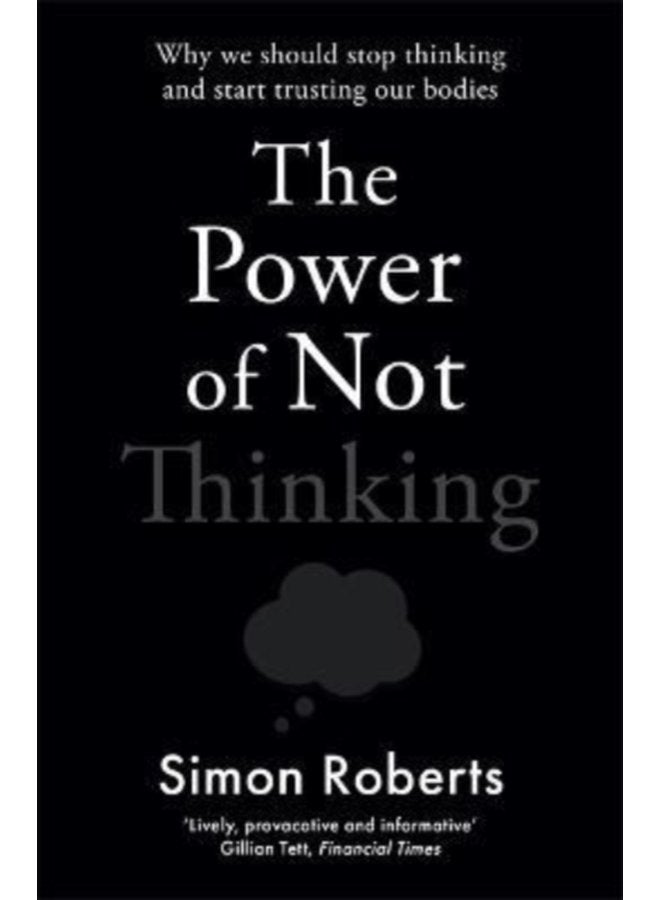 The Power of Not Thinking Why We Should Stop Thinking and Start Trusting Our Bodies - Paperback