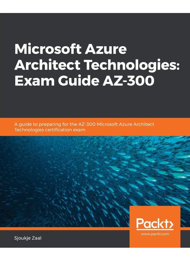 Microsoft Azure Architect Technologies Exam Guide AZ-300: A guide to preparing for the AZ-300 Microsoft Azure Architect Technologies certification exam 