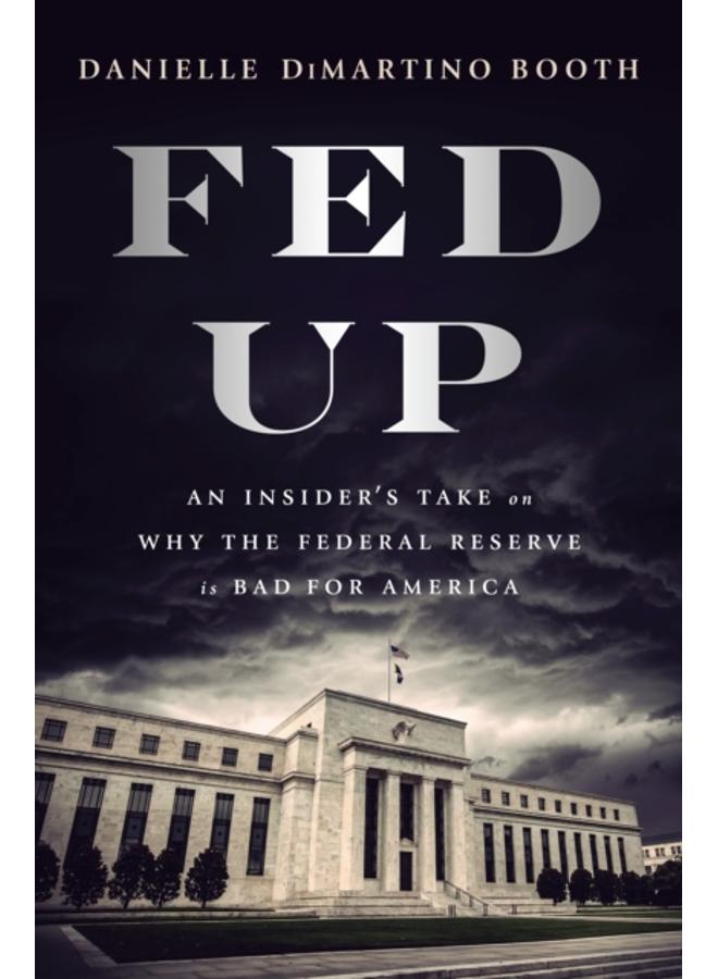 Fed Up : An Insider's Take on Why the Federal Reserve is Bad for America 