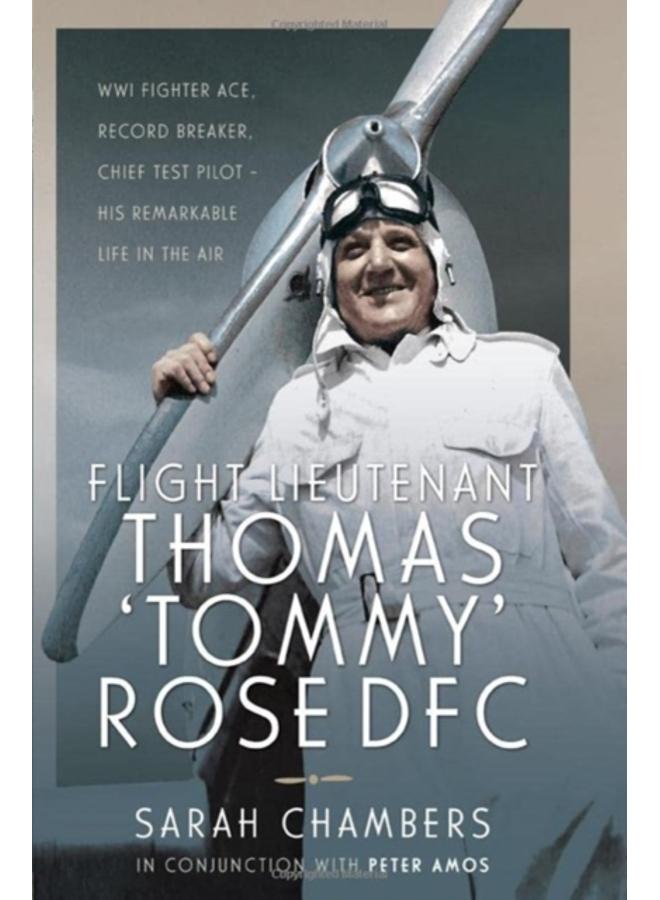 Flight Lieutenant Thomas 'Tommy' Rose DFC : WWI Fighter Ace, Record Breaker, Chief Test Pilot - His Remarkable Life in the Air 