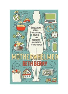 Motherwhelmed: Challenging Norms, Untangling Truths, and Restoring Our Worth to the World 