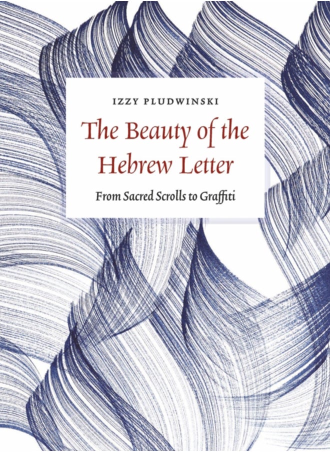 The Beauty of the Hebrew Letter : From Sacred Scrolls to Graffiti 