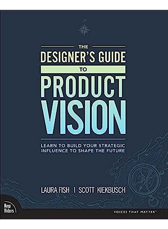 Designer's Guide to Product Vision, The: Learn to build your strategic influence to shape the future
