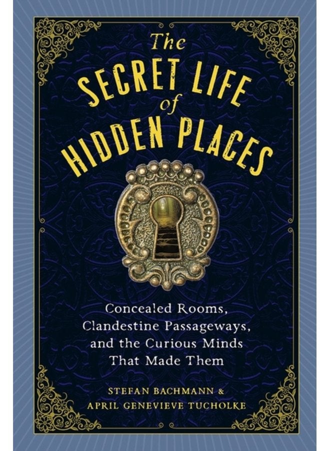 The Secret Life of Hidden Places : Hidden Rooms, Clandestine Passageways, and the Curious Minds That Made Them