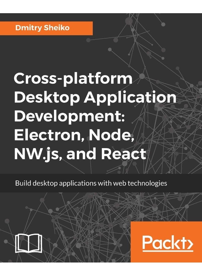 Cross-platform Desktop Application Development: Electron, Node, NW.js, and React