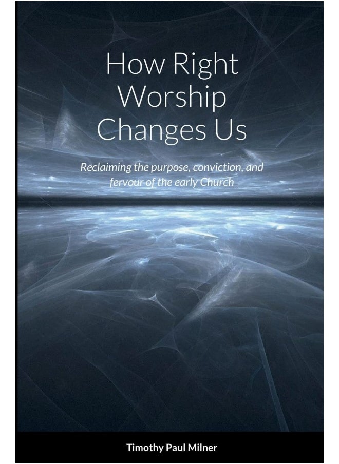 How Right Worship Changes Us: Reclaiming the conviction and fervour of the early church  - Image 1
