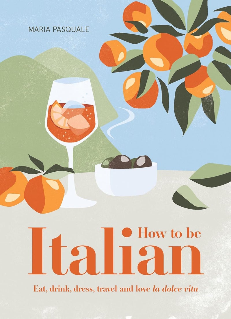 How to Be Italian: Eat, Drink, Dress, Travel and Love la Dolce Vita - Image 1
