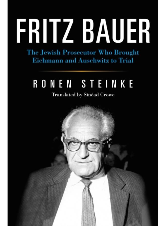 Fritz Bauer : The Jewish Prosecutor Who Brought Eichmann and Auschwitz to Trial 