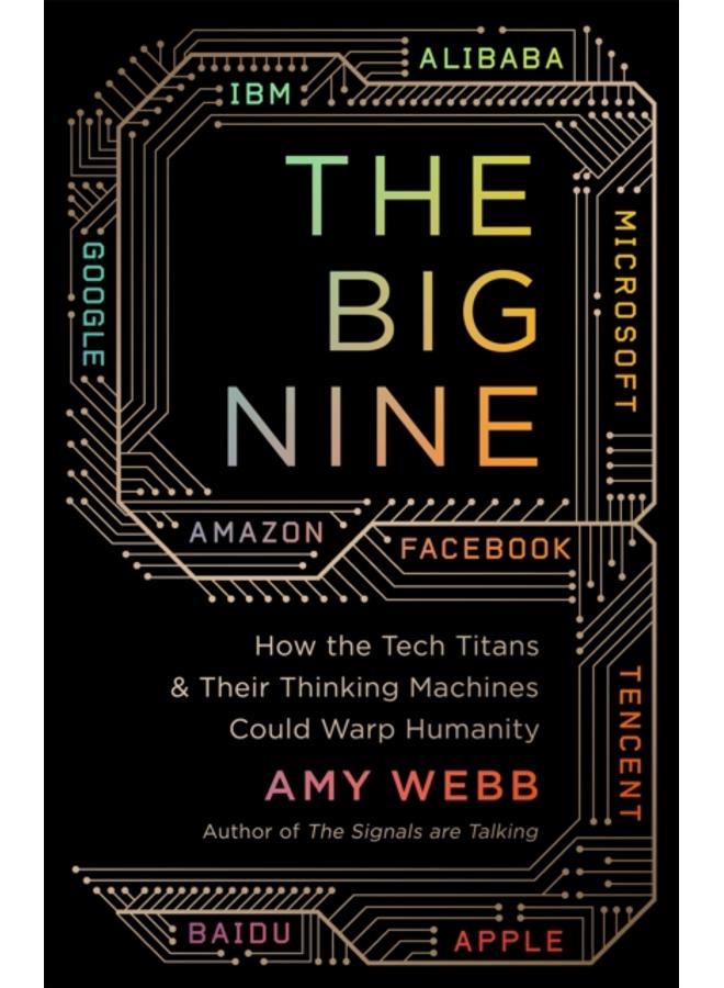 The Big Nine : How the Tech Titans and Their Thinking Machines Could Warp Humanity 