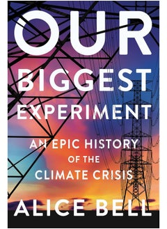 Our Biggest Experiment: An Epic History of the Climate Crisis 