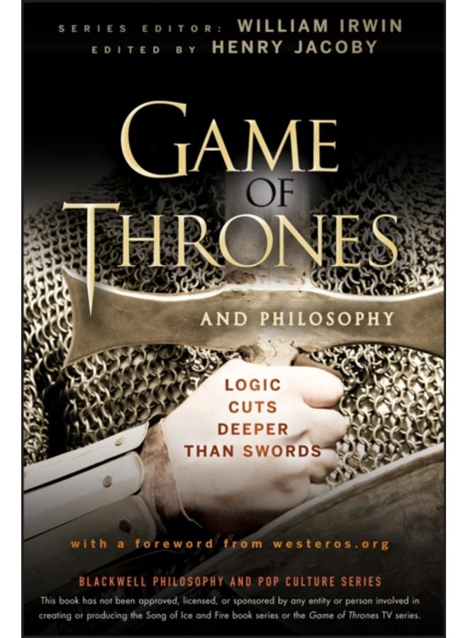 Game of Thrones and Philosophy : Logic Cuts Deeper Than Swords 
