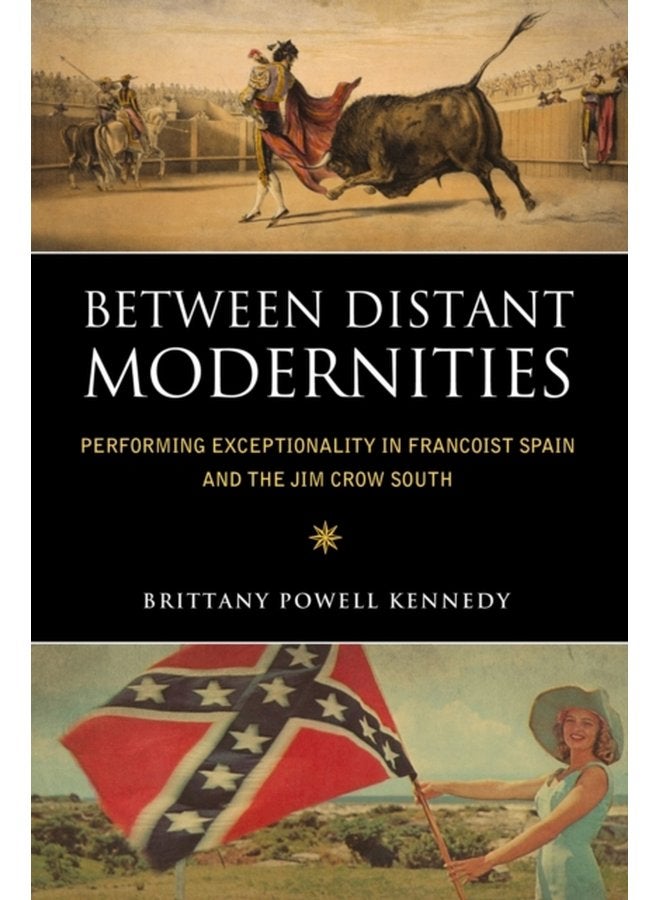 Between Distant Modernities Performing Exceptionality in Francoist Spain and the Jim Crow South - Paperback