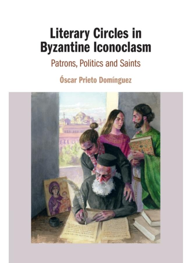 Literary Circles in Byzantine Iconoclasm : Patrons, Politics and Saints 