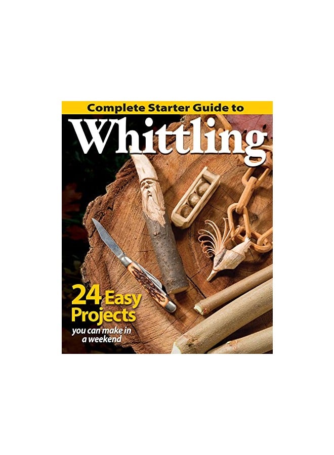 Complete Starter Guide To Whittling 24 Easy Projects You Can Make In A Weekend