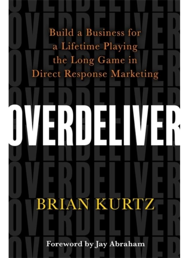 Overdeliver : Build a Business for a Lifetime Playing the Long Game in Direct Response Marketing