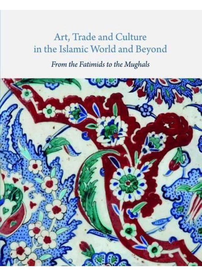 Art, Trade, and Culture in the Islamic World and Beyond: From the Fatimids to the Mughals