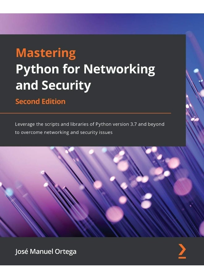 Mastering Python for Networking and Security - Second Edition: Leverage the scripts and libraries of Python version 3.7 and beyond to overcome networking and security issues