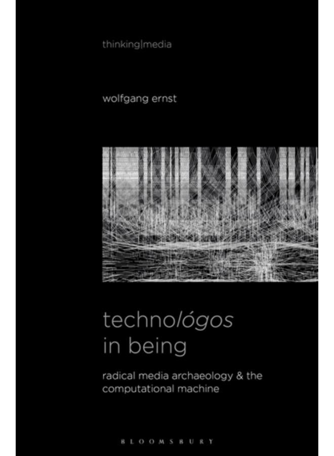 Technologos in Being : Radical Media Archaeology & the Computational Machine 