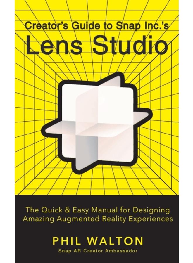 Designer???s Guide to Snapchat's Lens Studio: A Quick & Easy Resource for Creating Custom Augmented Reality Experiences : The Quick & Easy Manual for Designing Amazing Augmented Reality Experiences 