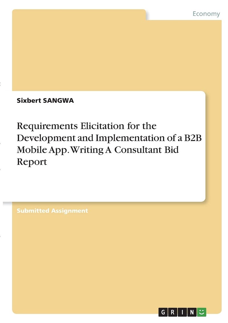 Requirements Elicitation for the Development and Implementation of a B2B Mobile App. Writing A Consultant Bid Report 