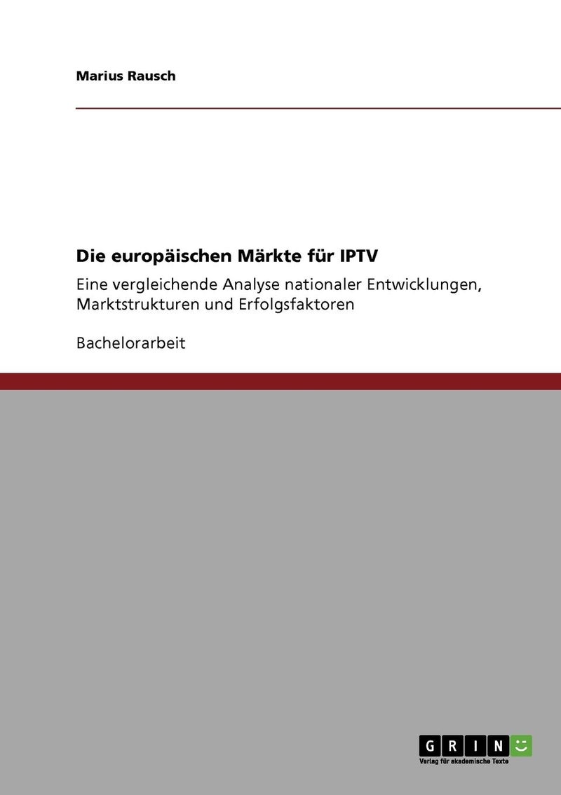 Die europäischen Märkte für IPTV: Eine vergleichende Analyse nationaler Entwicklungen, Marktstrukturen und Erfolgsfaktoren