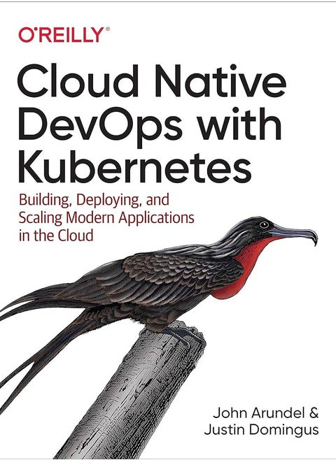Cloud Native DevOps with Kubernetes: Building, Deploying, and Scaling Modern Applications in the Cloud 1st Edition by John Arundel