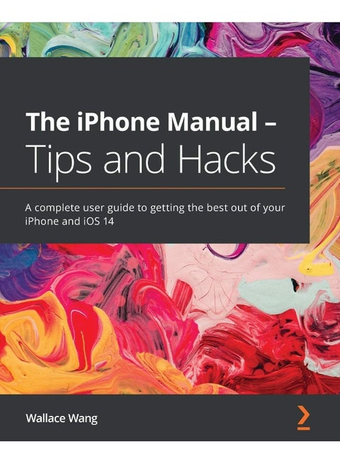 Packt The iPhone Manual - Tips and Hacks: A complete user guide to getting the best out of your iPhone and iOS 14