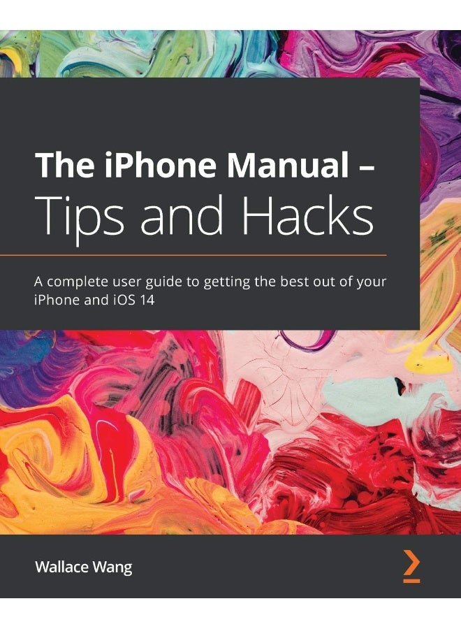 Packt The iPhone Manual - Tips and Hacks: A complete user guide to getting the best out of your iPhone and iOS 14 