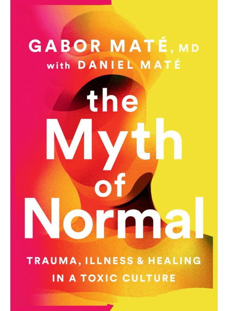 The Myth of Normal: Trauma, Illness, and Healing in a Toxic Culture