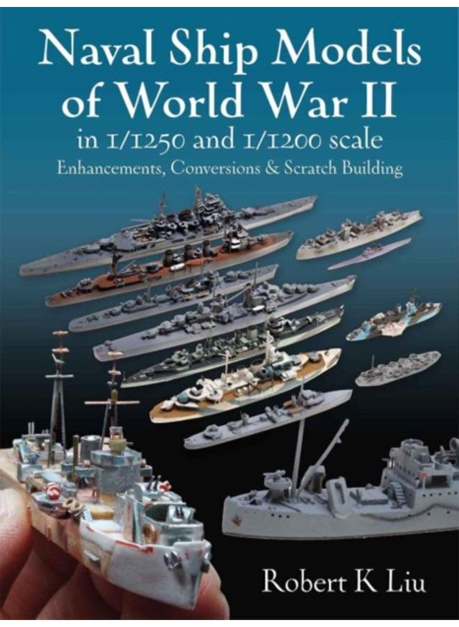 Naval Ship Models of World War II in 1/1250 and 1/1200 Scales : Enhancements, Conversions & Scratch Building 
