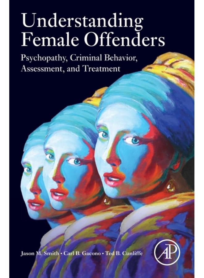 Understanding Female Offenders : Psychopathy, Criminal Behavior, Assessment, and Treatment 