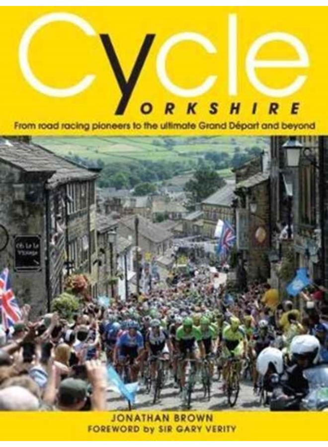 Cycle Yorkshire : From Road Racing Pioneers to the Ultimate Grand Depart and Beyond 