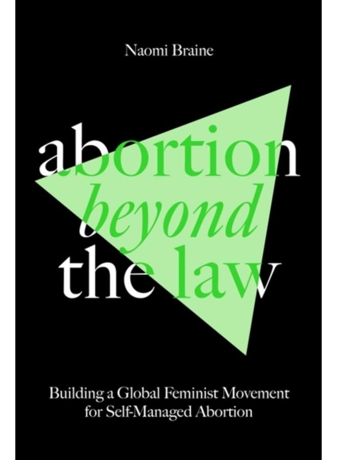 Abortion Beyond the Law : Building a Global Feminist Movement for Self-Managed Abortion 