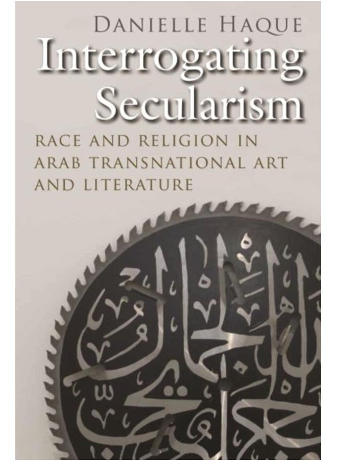 Interrogating Secularism : Race and Religion in Arab Transnational Art and Literature 