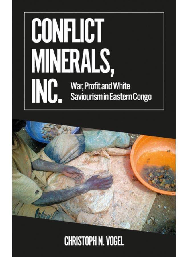 Conflict Minerals, Inc. : War, Profit and White Saviourism in Eastern Congo 