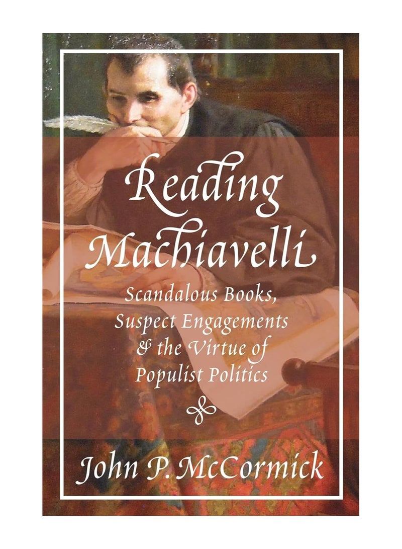 Reading Machiavelli Scandalous Books Suspect Engagements And The Virtue Of Populist Politics Paperback 