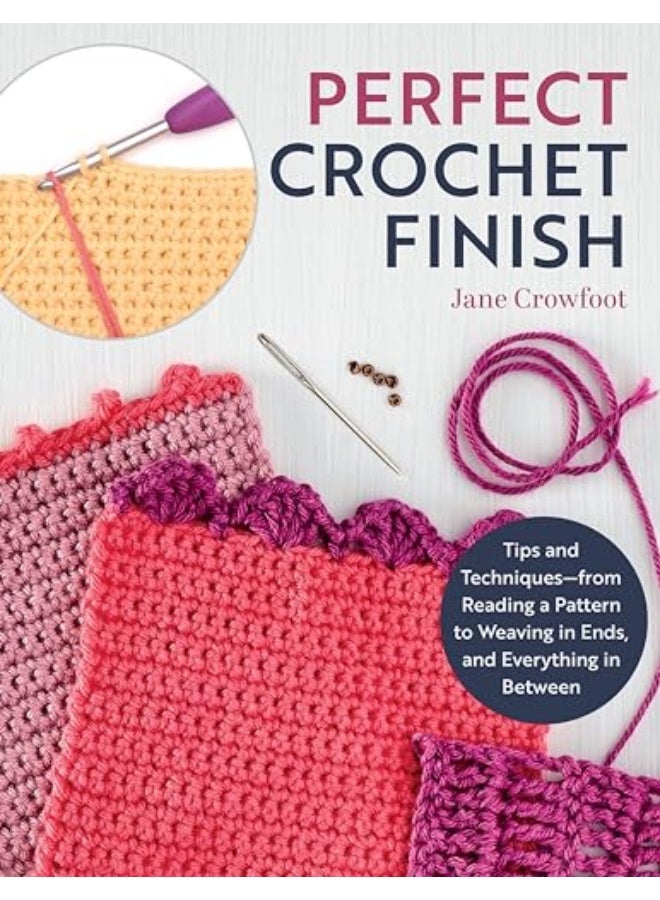 Perfect Crochet Finish Tips And Techniques From Reading A Pattern To Weaving In Ends And Everything 